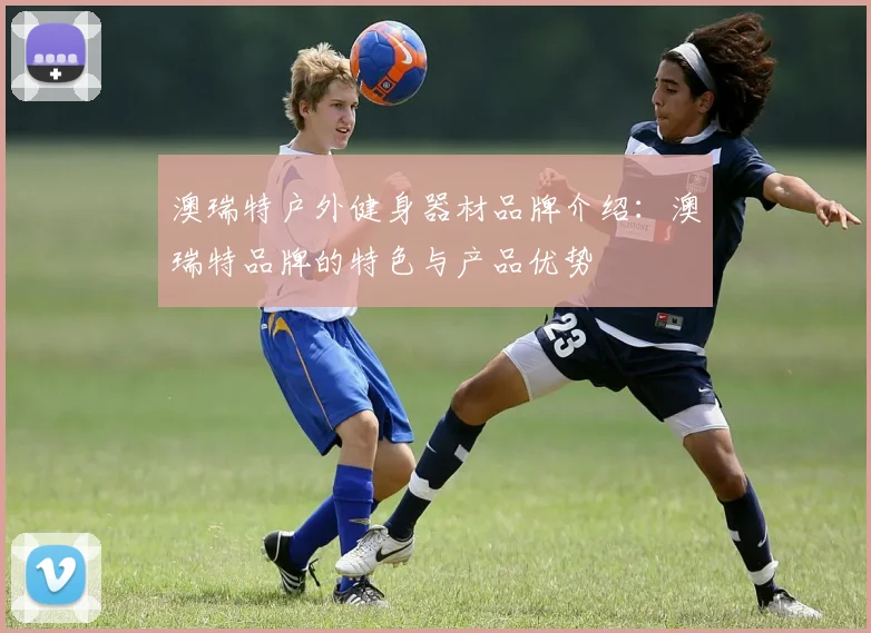 澳瑞特户外健身器材品牌介绍：澳瑞特品牌的特色与产品优势