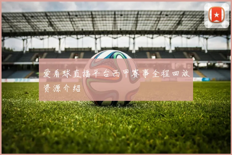 爱看球直播平台西甲赛事全程回放资源介绍