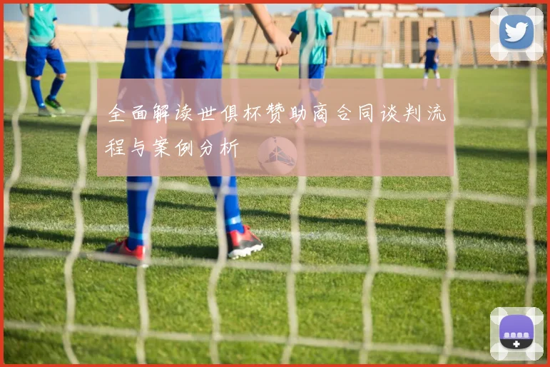 全面解读世俱杯赞助商合同谈判流程与案例分析