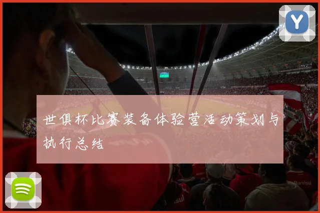 世俱杯比赛装备体验营活动策划与执行总结