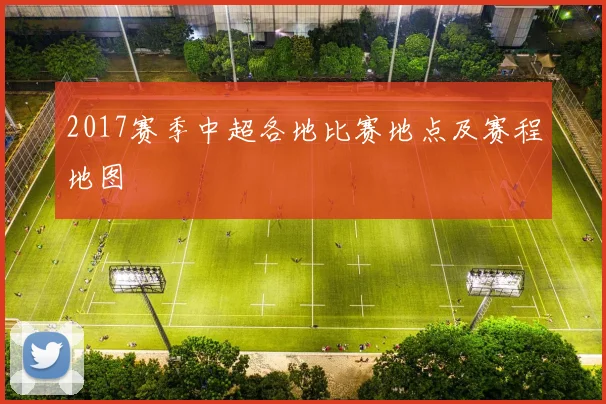 2017赛季中超各地比赛地点及赛程地图