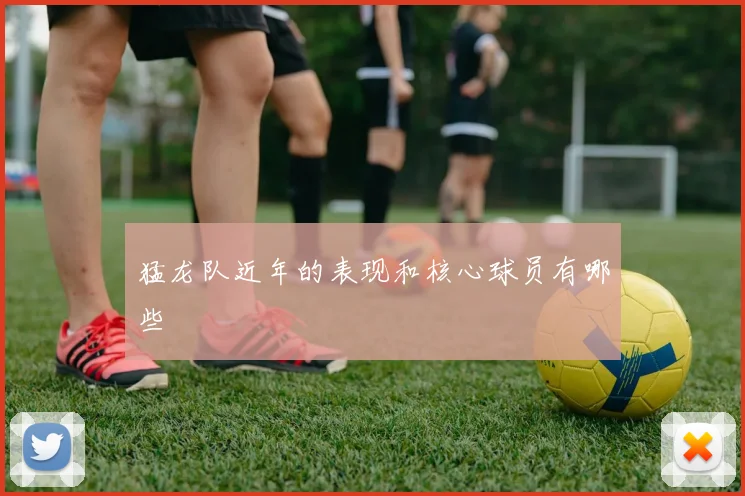 猛龙队近年的表现和核心球员有哪些