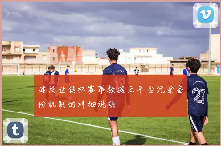 建设世俱杯赛事数据云平台冗余备份机制的详细说明