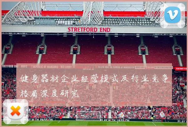 健身器材企业经营模式及行业竞争格局深度研究