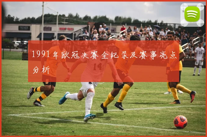 1991年欧冠决赛全纪录及赛事亮点分析